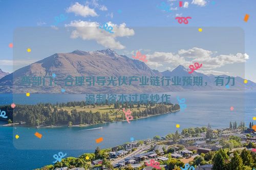 两部门：合理引导光伏产业链行业预期，有力遏制资本过度炒作