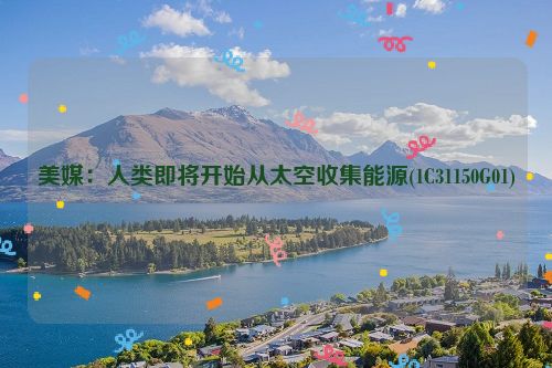 美媒：人类即将开始从太空收集能源(1C31150G01)